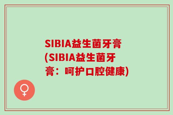 SIBIA益生菌牙膏(SIBIA益生菌牙膏：呵护口腔健康)