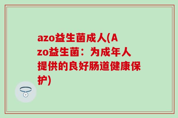 azo益生菌成人(Azo益生菌：为成年人提供的良好肠道健康保护)