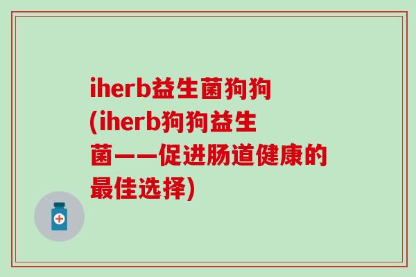 iherb益生菌狗狗(iherb狗狗益生菌——促进肠道健康的佳选择)