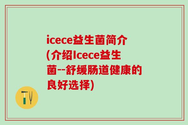 icece益生菌简介(介绍Icece益生菌--舒缓肠道健康的良好选择)