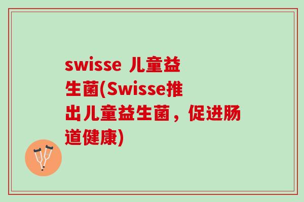 swisse 儿童益生菌(Swisse推出儿童益生菌，促进肠道健康)