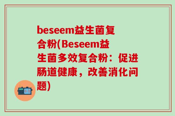beseem益生菌复合粉(Beseem益生菌多效复合粉：促进肠道健康，改善消化问题)