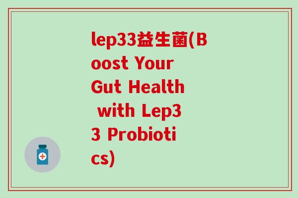 lep33益生菌(Boost Your Gut Health with Lep33 Probiotics)