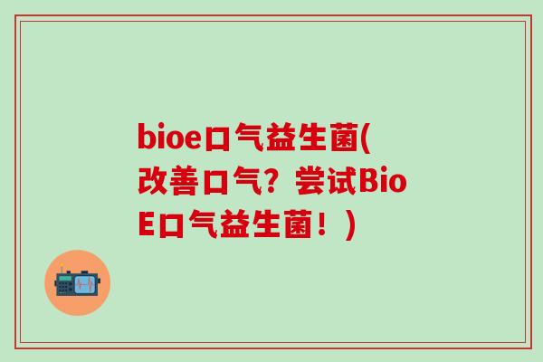 bioe口气益生菌(改善口气？尝试BioE口气益生菌！)