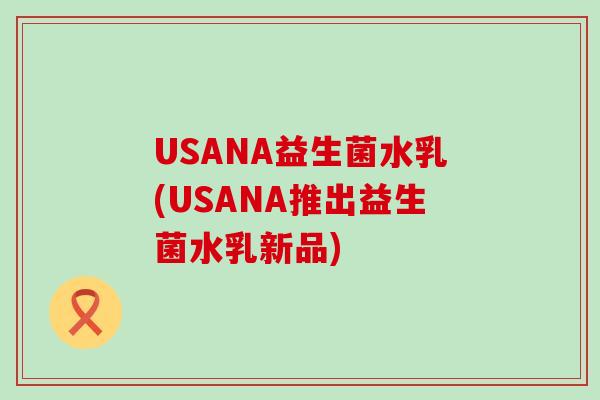 USANA益生菌水乳(USANA推出益生菌水乳新品)