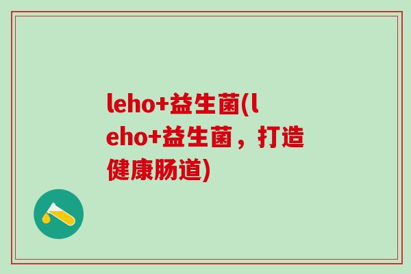 leho+益生菌(leho+益生菌，打造健康肠道)