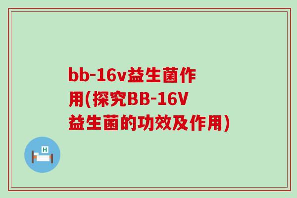 bb-16v益生菌作用(探究BB-16V益生菌的功效及作用)