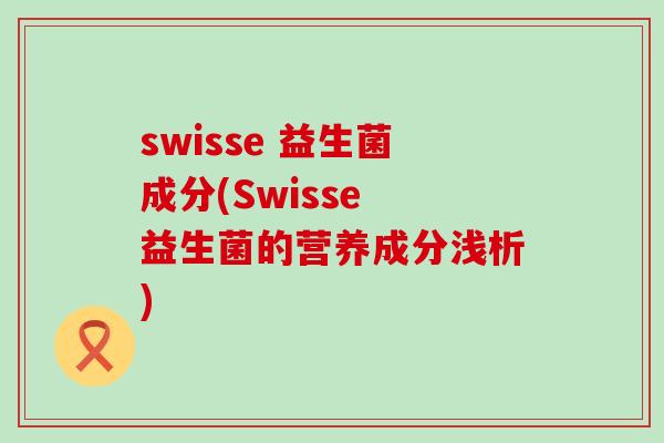 swisse 益生菌成分(Swisse 益生菌的营养成分浅析)