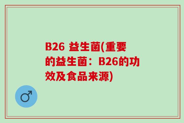 B26 益生菌(重要的益生菌：B26的功效及食品来源)