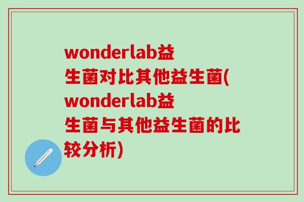 wonderlab益生菌对比其他益生菌(wonderlab益生菌与其他益生菌的比较分析)