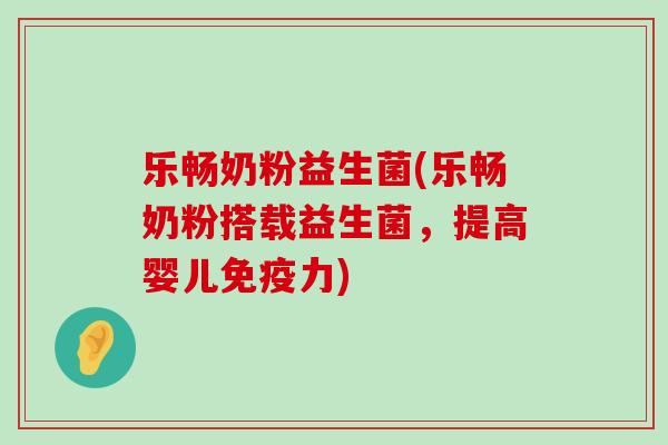 乐畅奶粉益生菌(乐畅奶粉搭载益生菌，提高婴儿力)