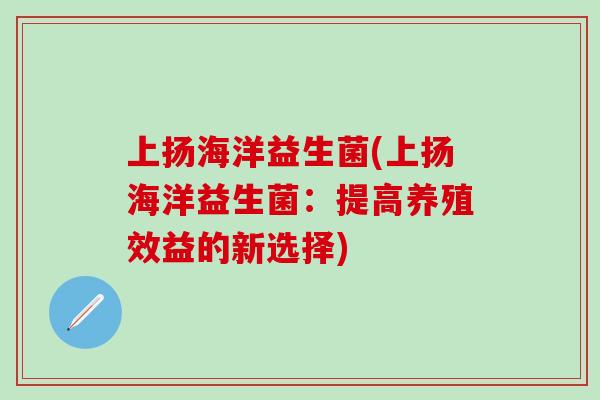 上扬海洋益生菌(上扬海洋益生菌：提高养殖效益的新选择)