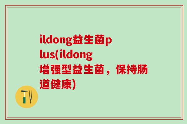 ildong益生菌plus(ildong增强型益生菌，保持肠道健康)