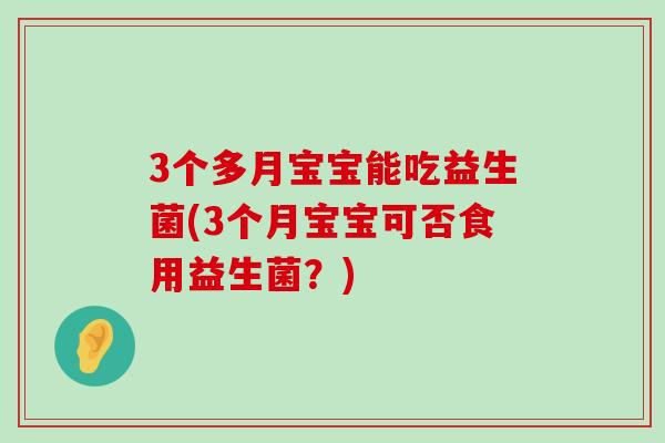 3个多月宝宝能吃益生菌(3个月宝宝可否食用益生菌？)