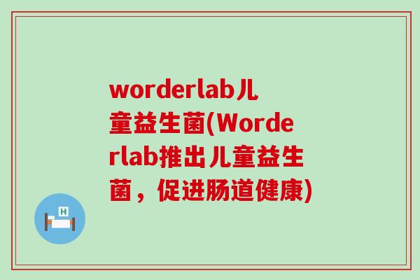 worderlab儿童益生菌(Worderlab推出儿童益生菌，促进肠道健康)