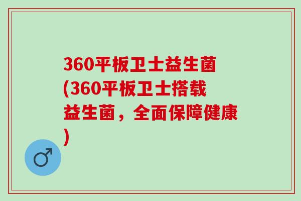 360平板卫士益生菌(360平板卫士搭载益生菌，全面保障健康)