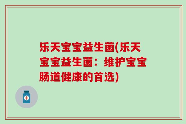 乐天宝宝益生菌(乐天宝宝益生菌：维护宝宝肠道健康的首选)