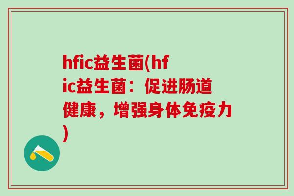 hfic益生菌(hfic益生菌：促进肠道健康，增强身体力)