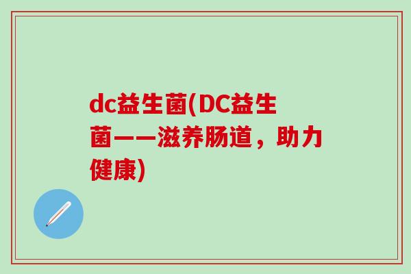 dc益生菌(DC益生菌——滋养肠道，助力健康)
