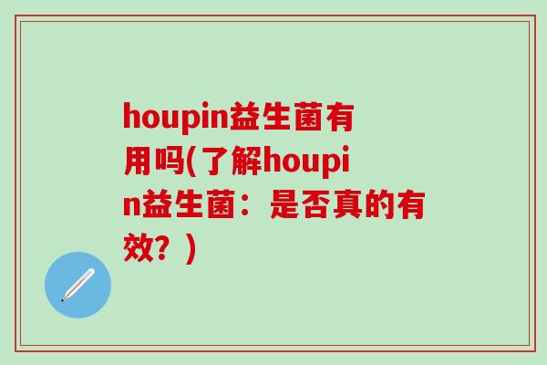 houpin益生菌有用吗(了解houpin益生菌：是否真的有效？)