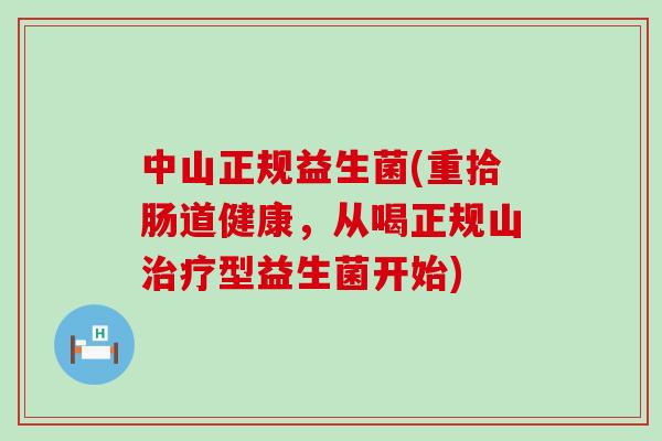 中山正规益生菌(重拾肠道健康，从喝正规山型益生菌开始)