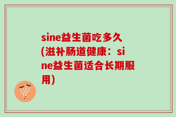 sine益生菌吃多久(滋补肠道健康：sine益生菌适合长期服用)