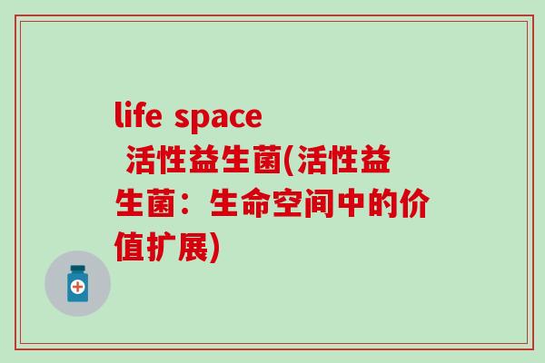life space 活性益生菌(活性益生菌：生命空间中的价值扩展)