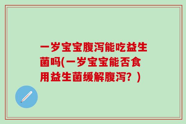 一岁宝宝能吃益生菌吗(一岁宝宝能否食用益生菌缓解？)