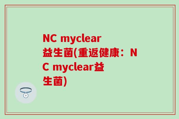 NC myclear益生菌(重返健康：NC myclear益生菌)