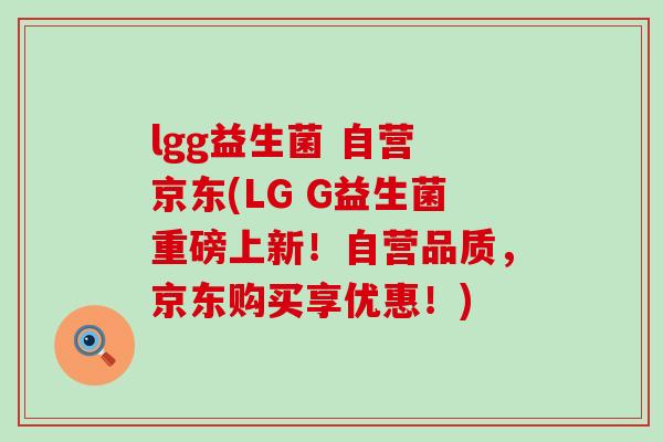 lgg益生菌 自营 京东(LG G益生菌重磅上新！自营品质，京东购买享优惠！)