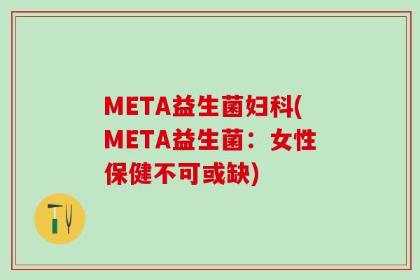 META益生菌(META益生菌：女性保健不可或缺)