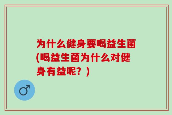 为什么健身要喝益生菌(喝益生菌为什么对健身有益呢？)