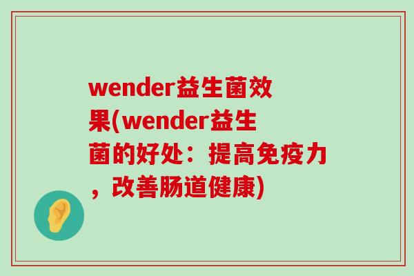 wender益生菌效果(wender益生菌的好处：提高力，改善肠道健康)