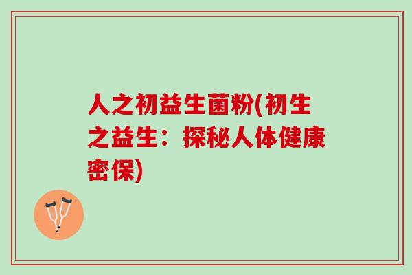 人之初益生菌粉(初生之益生：探秘人体健康密保)