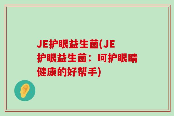 JE护眼益生菌(JE护眼益生菌：呵护眼睛健康的好帮手)