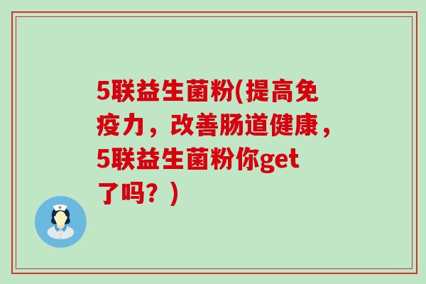 5联益生菌粉(提高力，改善肠道健康，5联益生菌粉你get了吗？)