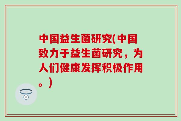 中国益生菌研究(中国致力于益生菌研究，为人们健康发挥积极作用。)