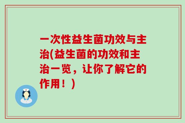 一次性益生菌功效与主(益生菌的功效和主一览，让你了解它的作用！)