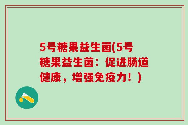 5号糖果益生菌(5号糖果益生菌：促进肠道健康，增强力！)
