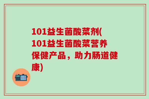 101益生菌酸菜剂(101益生菌酸菜营养保健产品，助力肠道健康)