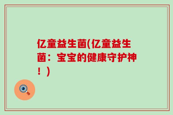 亿童益生菌(亿童益生菌：宝宝的健康守护神！)