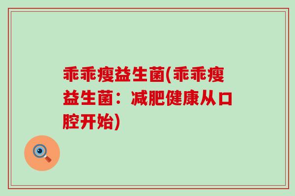 乖乖瘦益生菌(乖乖瘦益生菌：健康从口腔开始)