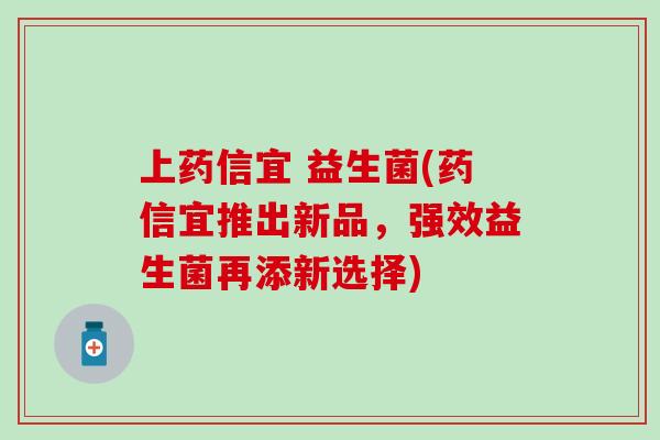 上药信宜 益生菌(药信宜推出新品，强效益生菌再添新选择)