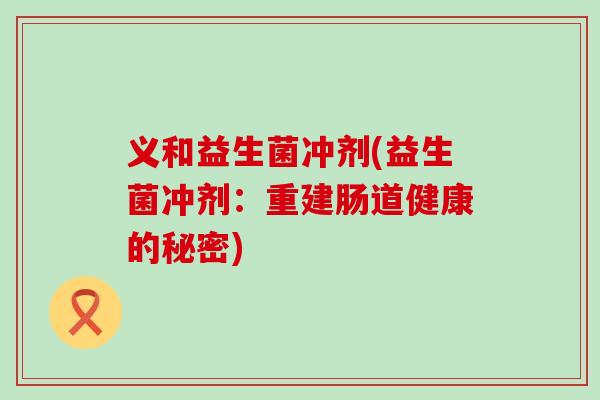 义和益生菌冲剂(益生菌冲剂：重建肠道健康的秘密)