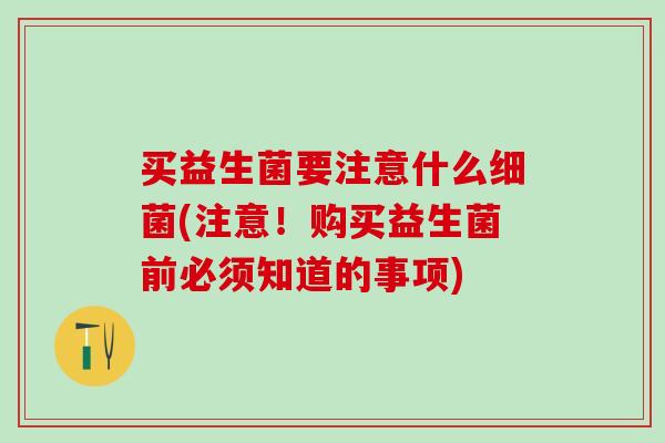 买益生菌要注意什么(注意！购买益生菌前必须知道的事项)