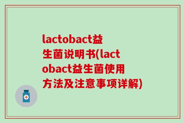 lactobact益生菌说明书(lactobact益生菌使用方法及注意事项详解)