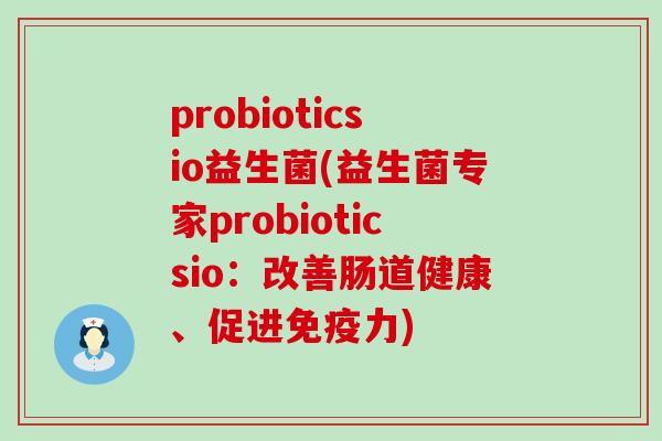 probioticsio益生菌(益生菌专家probioticsio：改善肠道健康、促进力)