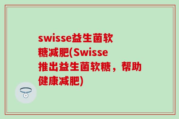 swisse益生菌软糖(Swisse推出益生菌软糖，帮助健康)
