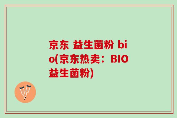 京东 益生菌粉 bio(京东热卖：BIO益生菌粉)