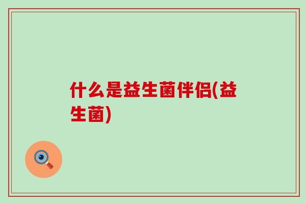 什么是益生菌伴侣(益生菌)